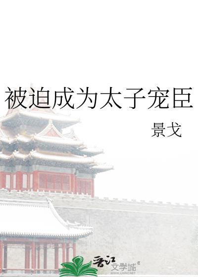 被迫成为太子宠臣笔趣阁