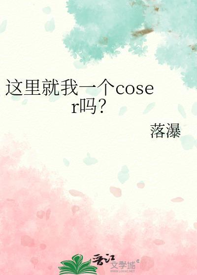 这里就我一个coser吗by落瀑
