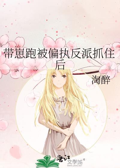 带崽跑被偏执反派抓住后笔趣阁