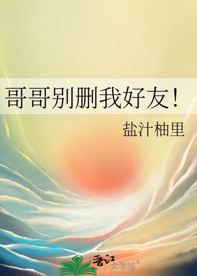 哥哥别删我好友百度TXT