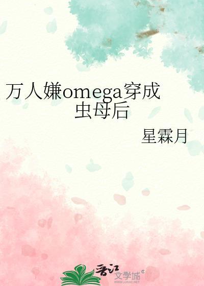 万人嫌omega穿成虫母后txt