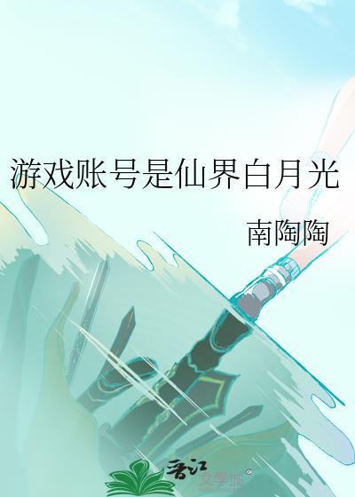 游戏账号是仙界白月光 番外