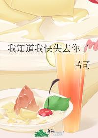我知道我快失去你了by苦司晋江