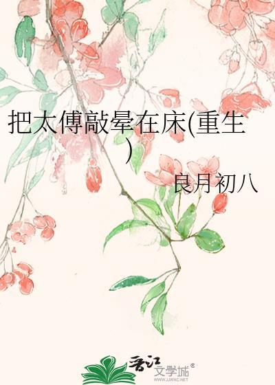 把太傅敲晕在床重生良月初八