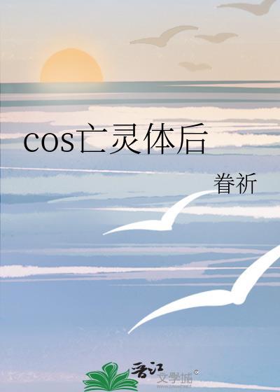 cos亡灵体后我遇上本尊后免费