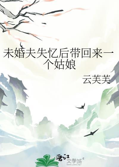 未婚夫失忆后带回来一个姑娘讲的是什么