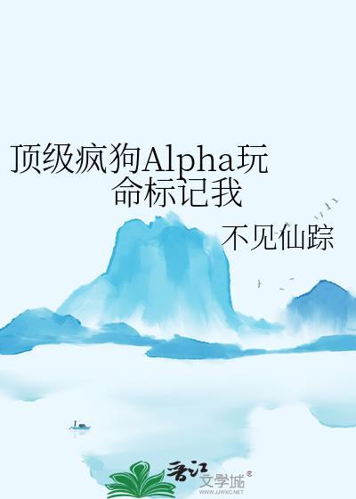 顶级疯狗Alpha玩命标记我故事梗概