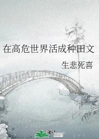 在高危世界活成种田文 生悲死喜