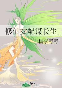 修仙女配谋长生杨李涛涛晋江市文学城手机版