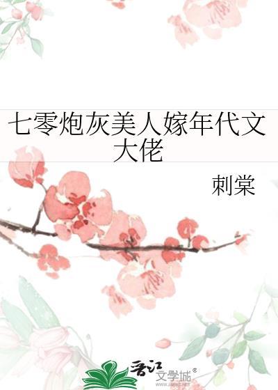 七零炮灰美人嫁年代文大佬刺棠