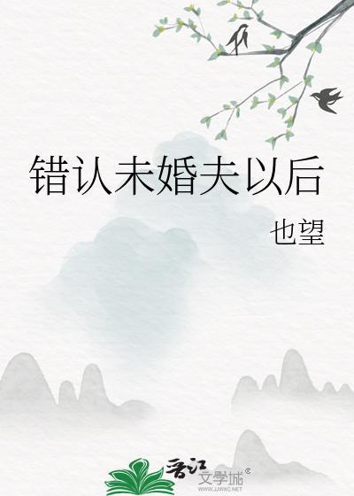 错认未婚夫以后也望免费