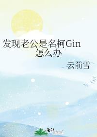 发现老公是名柯Gin怎么办作者云前雪