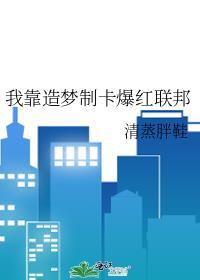 我靠造梦制卡爆红联邦男主是谁
