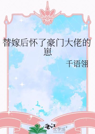 替嫁后怀了豪门大佬的崽最新章节列表