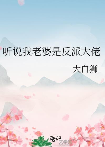 听说我老婆是反派大佬by大白狮讲的什么