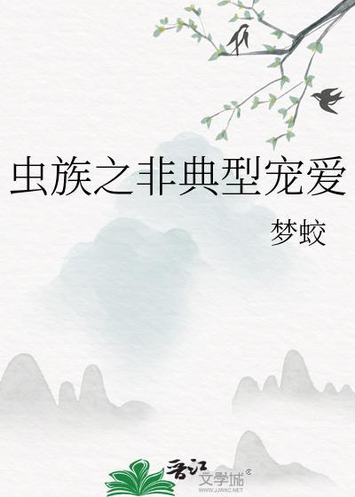 虫族之非典型宠爱by梦蛟最新章节更新