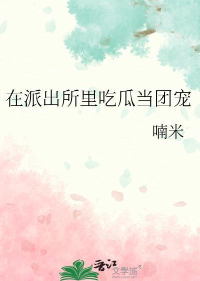 派出所里吃瓜当团宠格格党