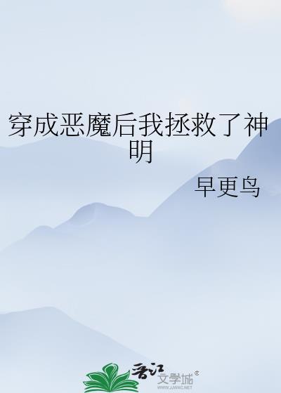 穿成恶魔后我拯救了神明 by早更鸟