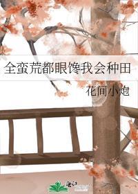 全蛮荒都眼馋我会种田 在线阅读