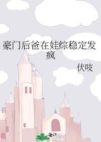 豪门后爸在娃综稳定发疯TXT