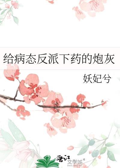 给病态反派下药的炮灰全文