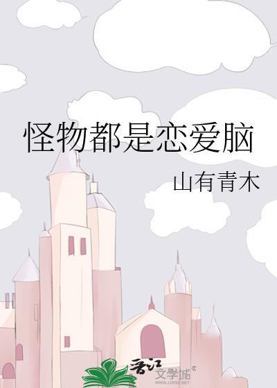 怪物都是恋爱脑by山有青木晋江
