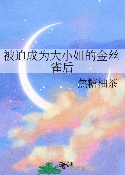 被迫成为大小姐的金丝雀后by笔趣阁