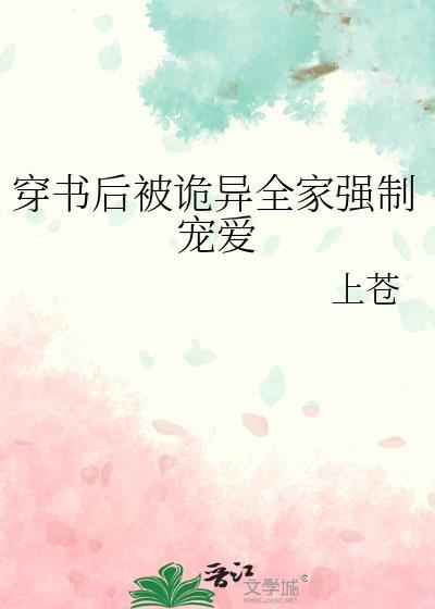 穿书后被诡异全家强制宠爱作者上苍