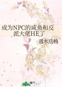 成为npc的咸鱼和反派大佬he了笔趣阁
