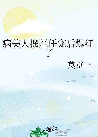 病美人摆烂任宠后爆红了by莫京一晋江