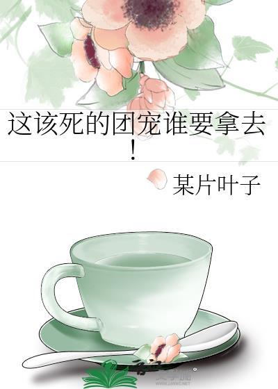 这该死的团宠谁要拿去笔趣阁
