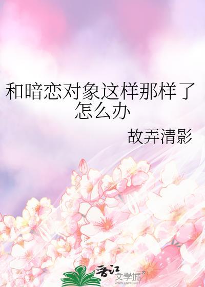 和暗恋对象这样那样了怎么办gl笔