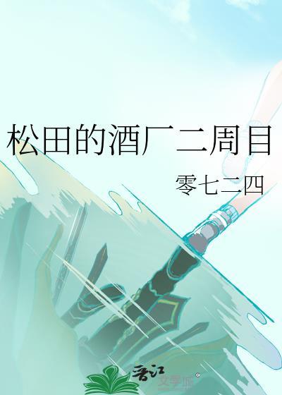 松田酒厂二周目全文阅读