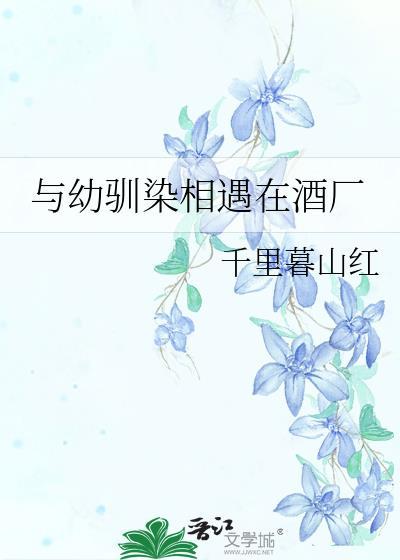 与幼驯染相遇在酒厂免费阅读最新章节列表