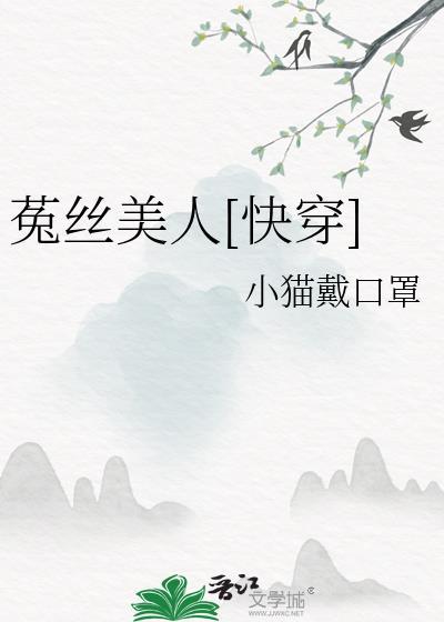 快穿菟丝子她又美又娇by糖醋排骨全文