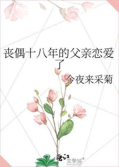 丧偶十八年的父亲恋爱了 在线阅读