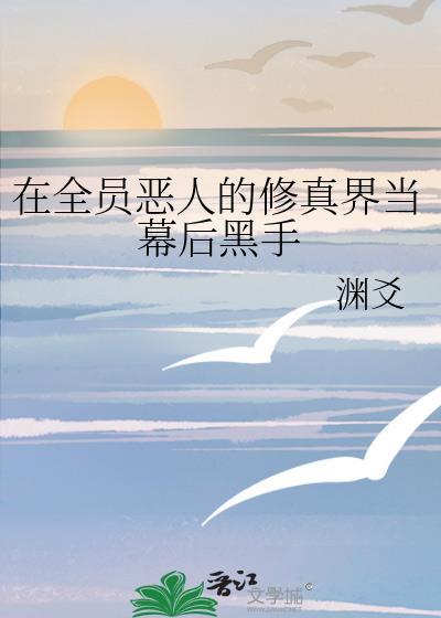 在全员恶人的修真界当幕后黑手讲了什么