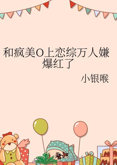 和疯美o上恋综万人嫌爆红了 笔趣