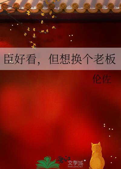 臣好看但想换个老板免费阅读笔趣阁