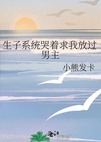 生子系统哭着求我放过男主免费阅读番外
