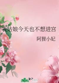 表姑娘今天也不想进宫晋江