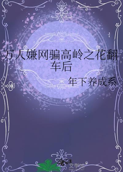 万人嫌网骗高岭之花翻车后 04-20 回复