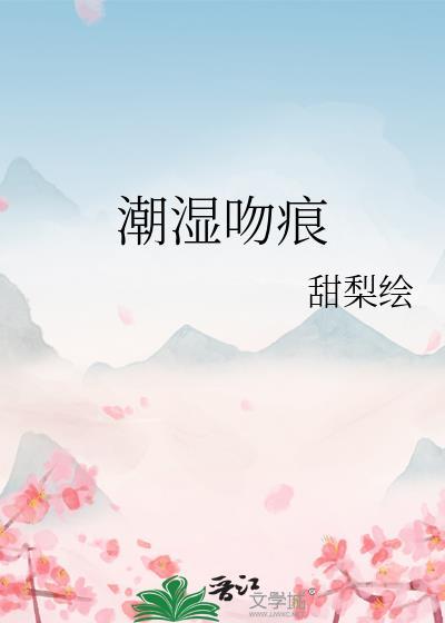 潮湿吻痕甜梨烩免费阅读