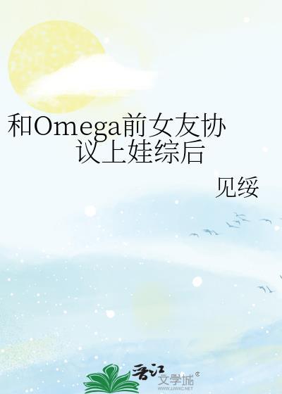 与omega前女友协议上娃综