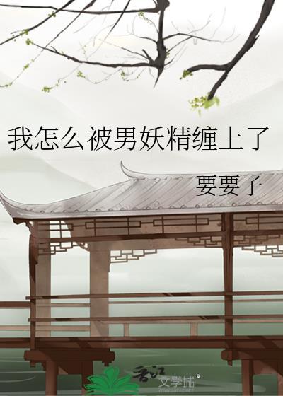我怎么被男妖精缠上了未删改