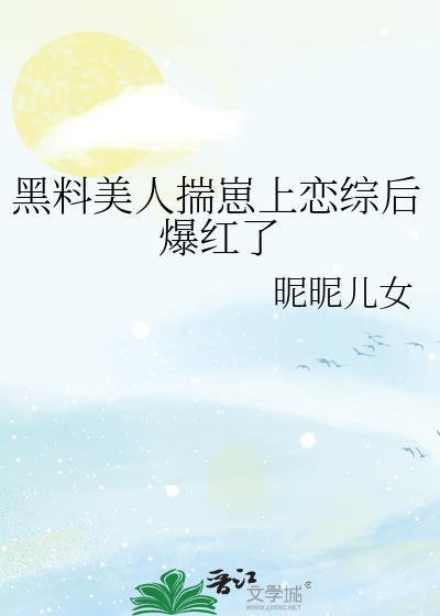 黑料美人揣崽上恋综后爆红了作者昵昵儿女