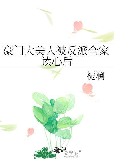 豪门大美人被反派全家读心后(栀澜)_