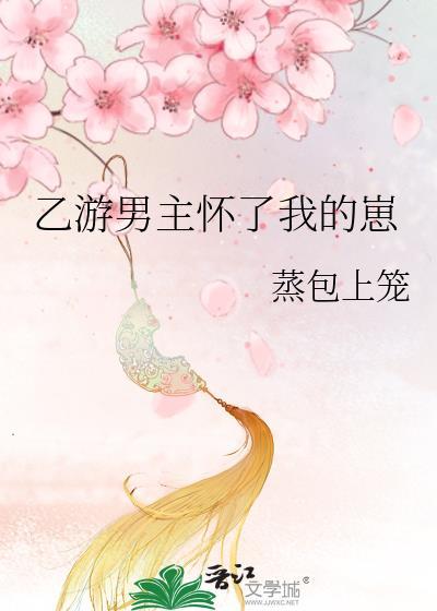 乙游男主怀了我的崽蒸上包笼