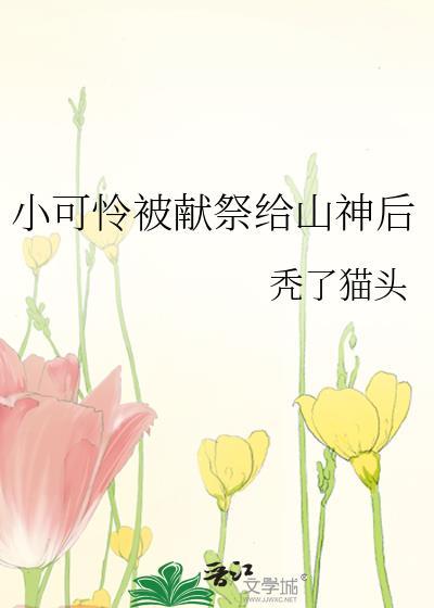 小可怜被献祭给山神后免费