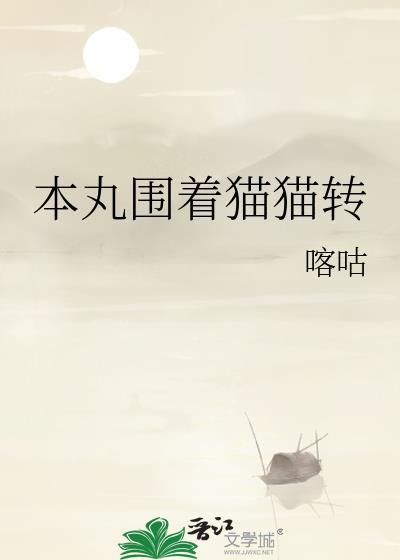 本丸围着猫猫转txt